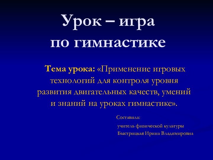 Урок – игра по гимнастике Тема урока: «Применение игровых технологий для контроля