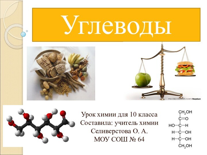 УглеводыУрок химии для 10 классаСоставила: учитель химии  Селиверстова О. А.МОУ СОШ № 64