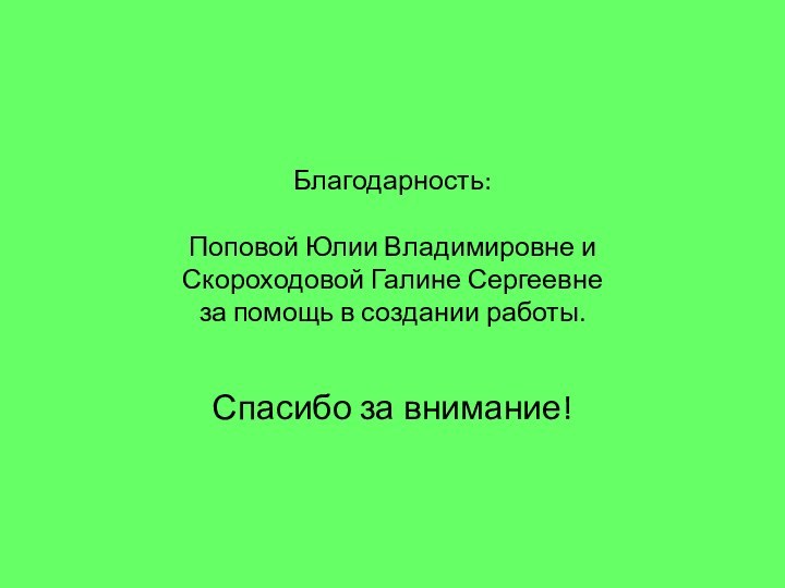 Благодарность:  Поповой Юлии Владимировне и Скороходовой Галине Сергеевне за помощь в создании работы.Спасибо за внимание!