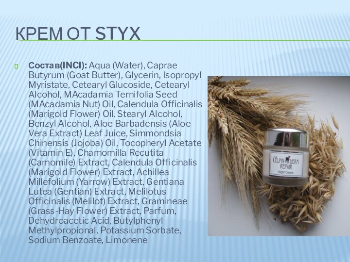 Крем от STYXСостав(INCI): Aqua (Water), Caprae Butyrum (Goat Butter), Glycerin, Isopropyl Myristate, Cetearyl