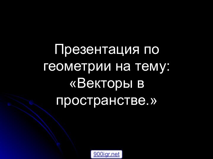 Презентация по геометрии на тему: «Векторы в пространстве.»