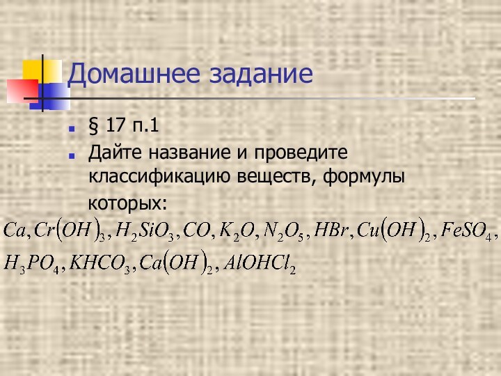 Домашнее задание§ 17 п.1Дайте название и проведите классификацию веществ, формулы  которых: