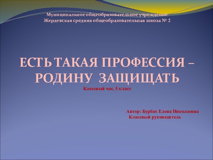 Муниципальное общеобразовательное учреждение Жердевская средняя общеобразовательная школа № 2ЕСТЬ ТАКАЯ ПРОФЕССИЯ –РОДИНУ