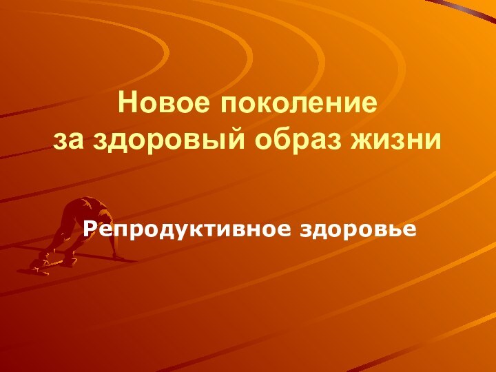 Новое поколение  за здоровый образ жизниРепродуктивное здоровье