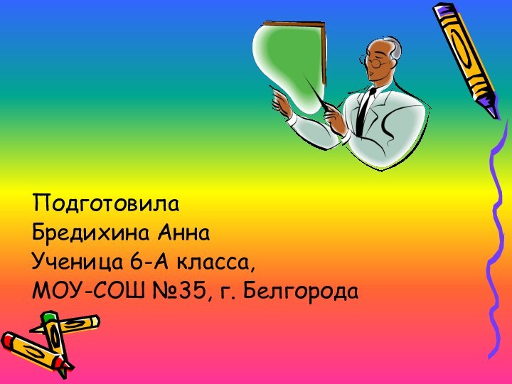 ПодготовилаБредихина Анна Ученица 6-А класса,МОУ-СОШ №35, г. Белгорода