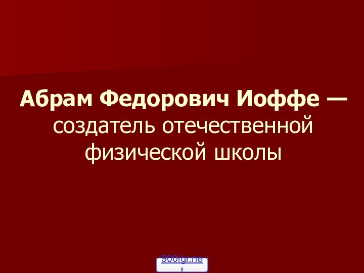 Абрам Федорович Иоффе — создатель отечественной физической школы