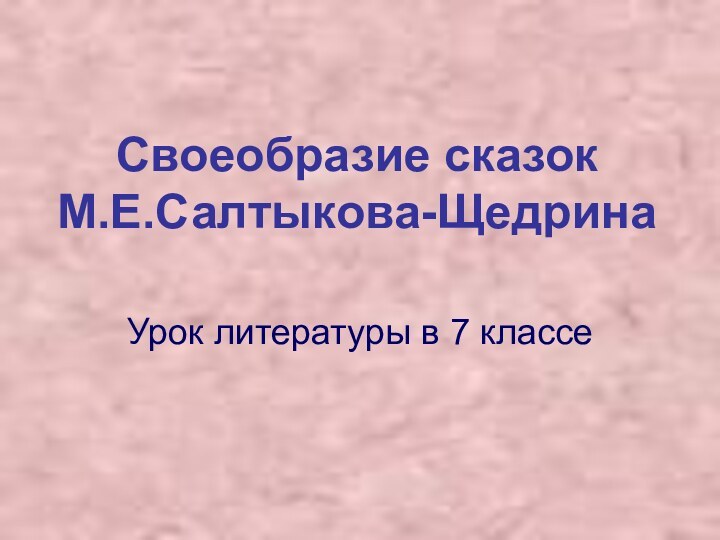 Своеобразие сказок  М.Е.Салтыкова-ЩедринаУрок литературы в 7 классе