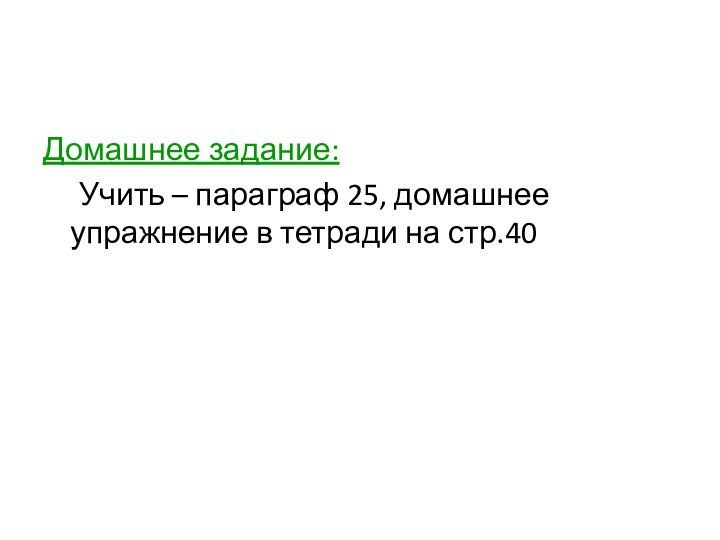 Домашнее задание:	Учить – параграф 25, домашнее упражнение в тетради на стр.40