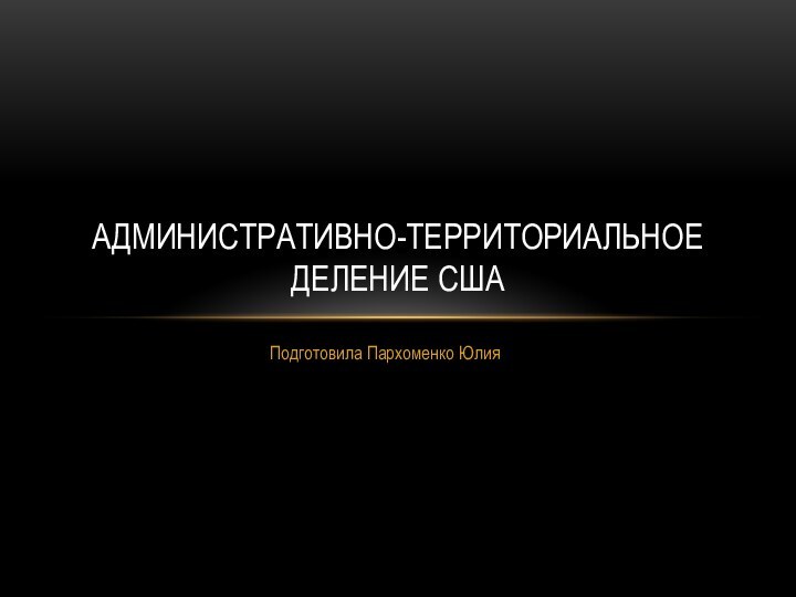 Подготовила Пархоменко ЮлияАдминистративно-территориальное деление США