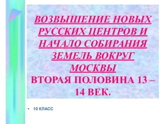 Возвышение новых русских центров и Начало собирания земель вокруг Москвы вторая половина 13-14век