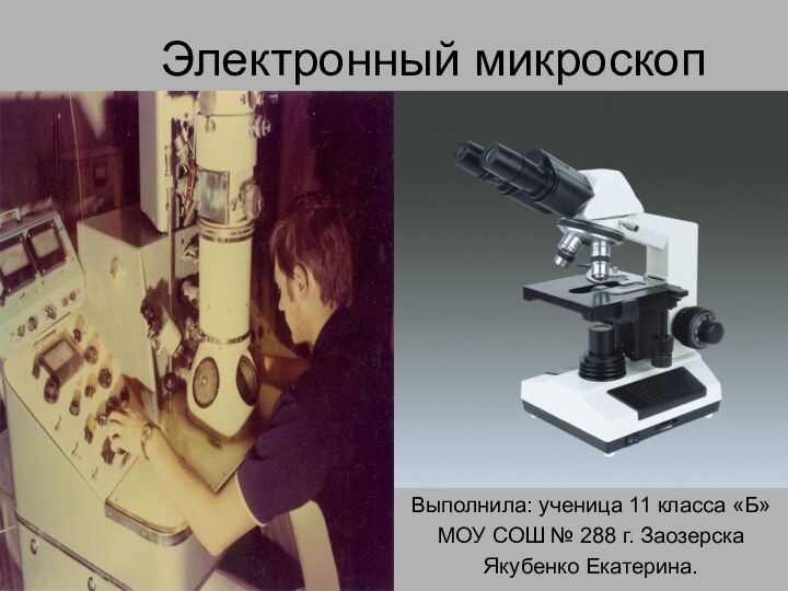 Электронный микроскопВыполнила: ученица 11 класса «Б»МОУ СОШ № 288 г. ЗаозерскаЯкубенко Екатерина.