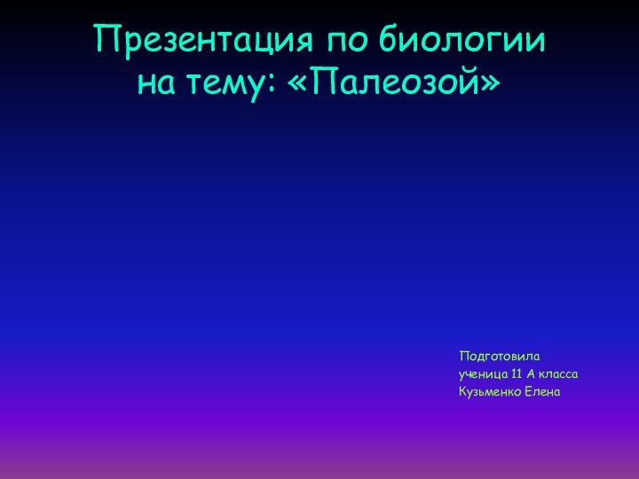 Презентация по биологии на тему: «Палеозой»Подготовила ученица 11 А классаКузьменко Елена