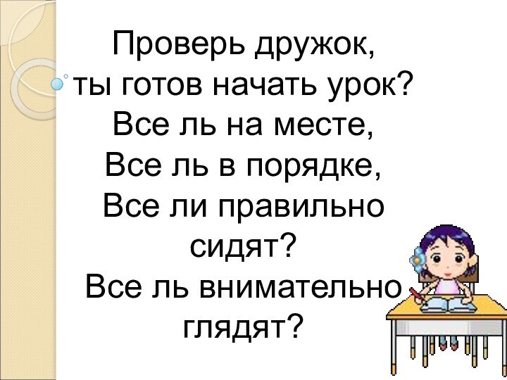 Проверь дружок,  ты готов начать урок? Все ль на месте, Все