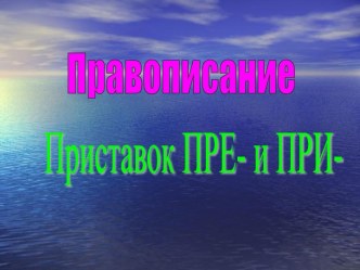 Правописание приставок ПРЕ и ПРИ