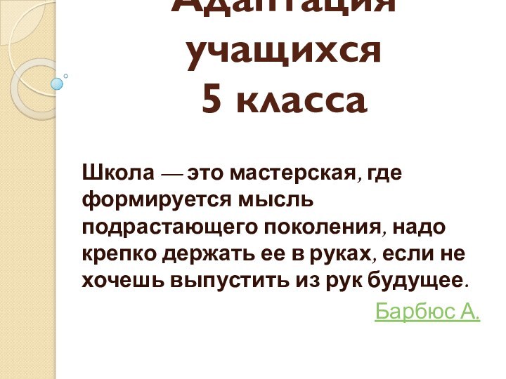 Адаптация учащихся  5 классаШкола — это мастерская, где формируется мысль подрастающего