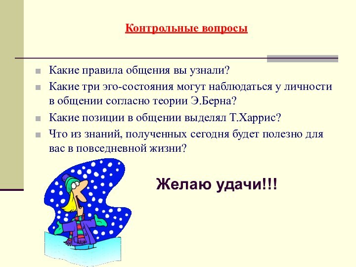 Контрольные вопросыКакие правила общения вы узнали?Какие три эго-состояния могут наблюдаться у