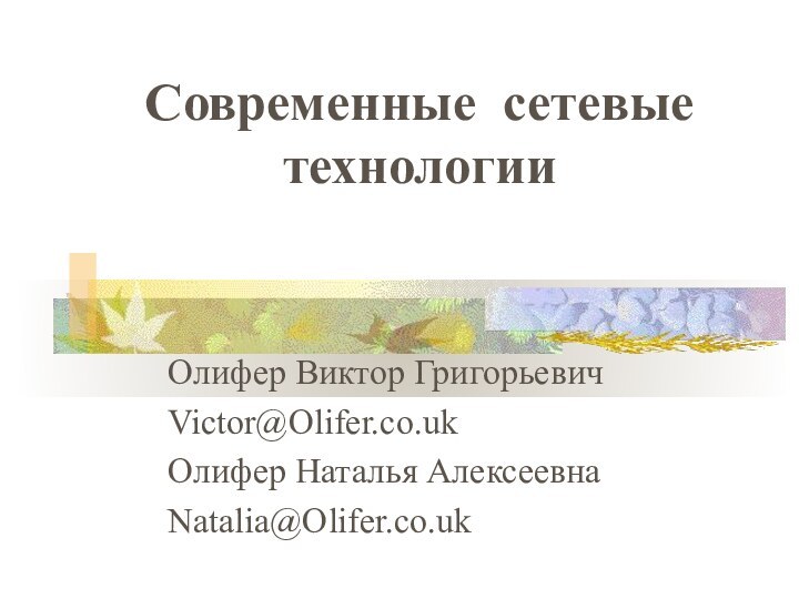 Современные сетевые технологииОлифер Виктор ГригорьевичVictor@Olifer.co.ukОлифер Наталья АлексеевнаNatalia@Olifer.co.uk