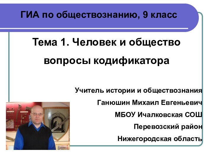 ГИА по обществознанию, 9 классТема 1. Человек и обществовопросы кодификатораУчитель истории и