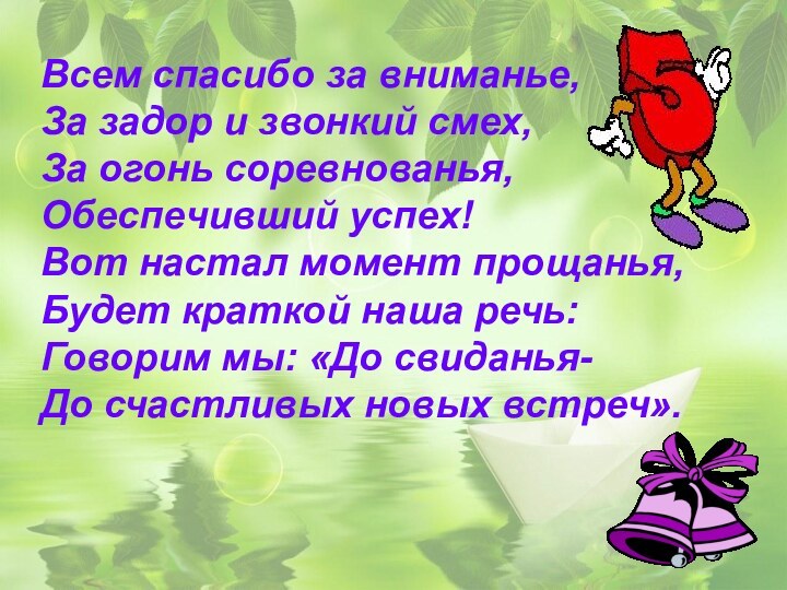 Всем спасибо за вниманье,За задор и звонкий смех,За огонь соревнованья,Обеспечивший успех!Вот настал