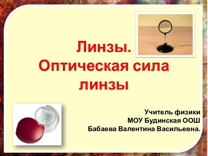 Линзы. Оптическая сила линзыУчитель физики МОУ Будинская ООШБабаева Валентина Васильевна.