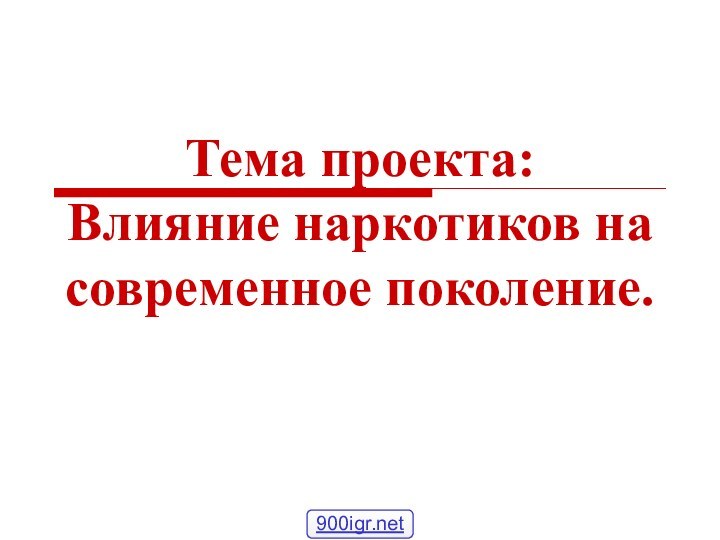 Тема проекта: Влияние наркотиков на современное поколение.