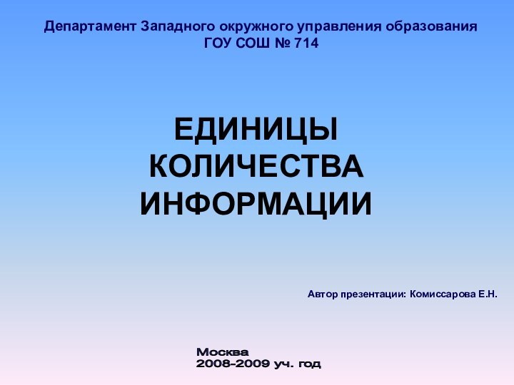 ЕДИНИЦЫ КОЛИЧЕСТВА ИНФОРМАЦИИАвтор презентации: Комиссарова Е.Н.Департамент Западного окружного управления образованияГОУ СОШ №