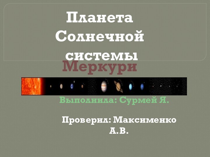 Планета Солнечной системыМеркурийВыполнила: Сурмей Я.Проверил: Максименко А.В.