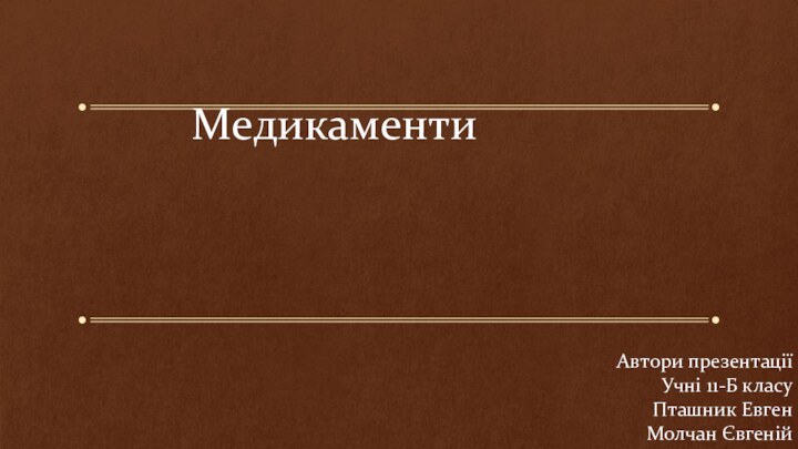 МедикаментиАвтори презентації Учні 11-Б класуПташник Евген Молчан Євгеній