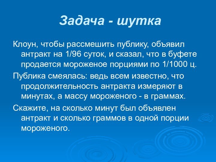 Задача - шуткаКлоун, чтобы рассмешить публику, объявил антракт на 1/96 суток, и