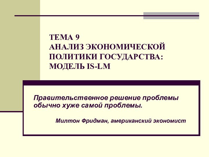 ТЕМА 9 АНАЛИЗ ЭКОНОМИЧЕСКОЙ ПОЛИТИКИ ГОСУДАРСТВА:  МОДЕЛЬ IS-LMПравительственное решение проблемы обычно