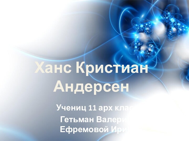 Учениц 11 арх классаГетьман Валерии и Ефремовой Ирины Ханс Кристиан Андерсен