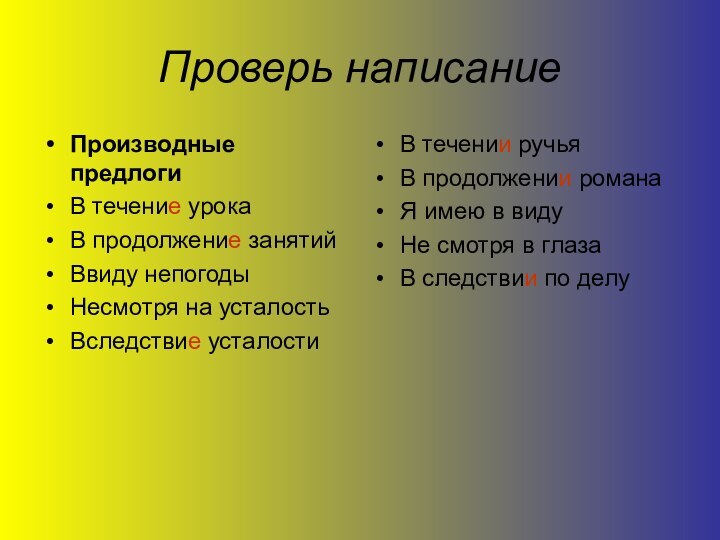 Проверь написаниеПроизводные предлогиВ течение урокаВ продолжение занятийВвиду непогодыНесмотря на усталостьВследствие усталостиВ течении