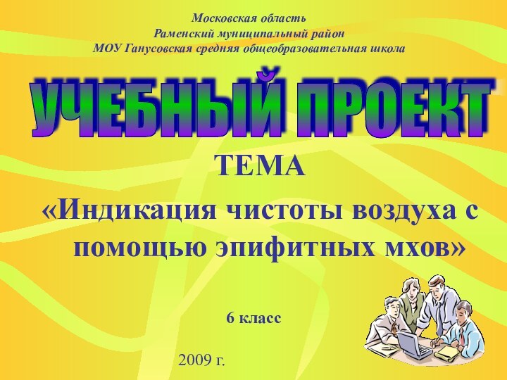 2009 г.ТЕМА«Индикация чистоты воздуха с помощью эпифитных мхов»6 классУЧЕБНЫЙ ПРОЕКТМосковская областьРаменский муниципальный