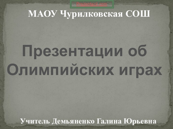 МАОУ Чурилковская СОШУчитель Демьяненко Галина ЮрьевнаПрезентации об Олимпийских играхPrezentacii.com