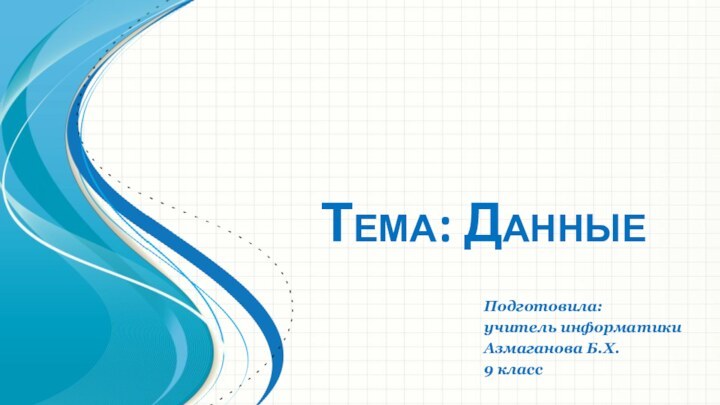 Тема: ДанныеПодготовила: учитель информатикиАзмаганова Б.Х.9 класс