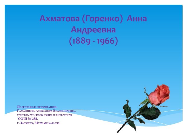 Ахматова (Горенко)  Анна  Андреевна  (1889 - 1966)   Подготовила презентацию:Гамазинова
