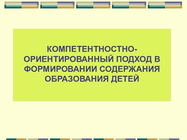 КОМПЕТЕНТНОСТНО-ОРИЕНТИРОВАННЫЙ ПОДХОД В ФОРМИРОВАНИИ СОДЕРЖАНИЯ ОБРАЗОВАНИЯ ДЕТЕЙ