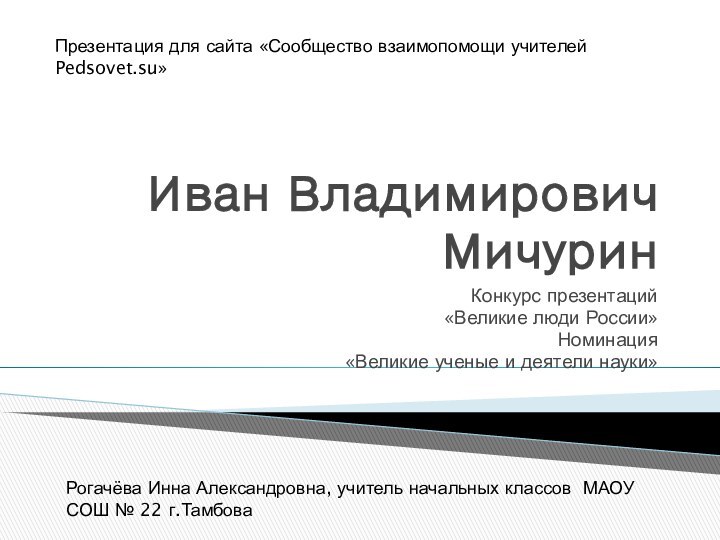 Иван Владимирович МичуринКонкурс презентаций «Великие люди России»Номинация «Великие ученые и деятели науки»Презентация