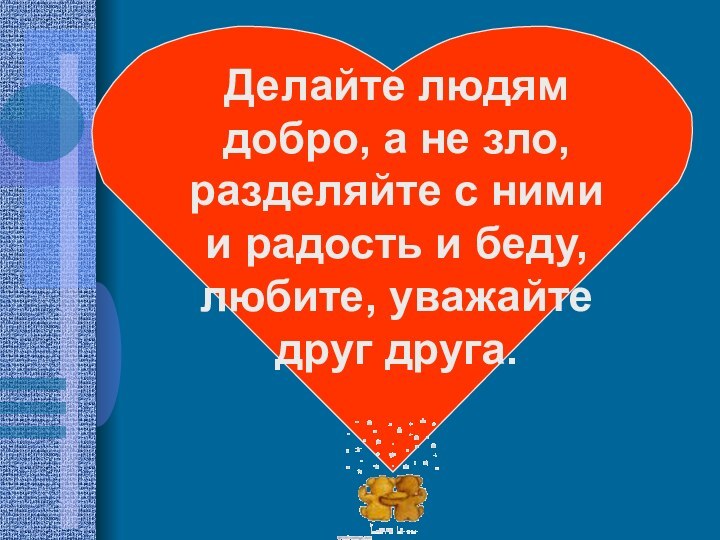 Делайте людям добро, а не зло, разделяйте с ними и радость и