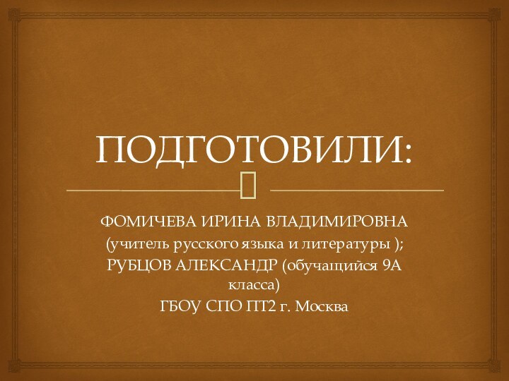 ПОДГОТОВИЛИ:ФОМИЧЕВА ИРИНА ВЛАДИМИРОВНА (учитель русского языка и литературы );РУБЦОВ АЛЕКСАНДР (обучащийся 9А