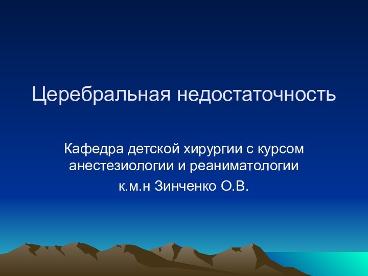 Церебральная недостаточностьКафедра детской хирургии с курсом анестезиологии и реаниматологиик.м.н Зинченко О.В.