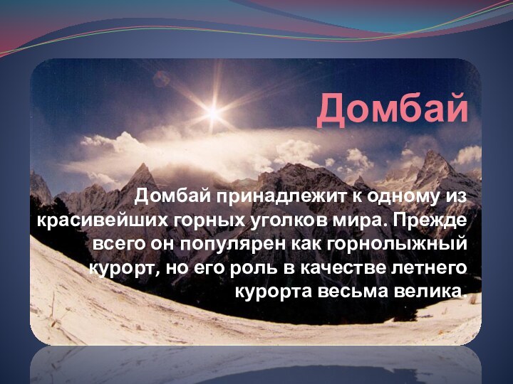 Домбай Домбай принадлежит к одному из красивейших горных уголков мира. Прежде всего