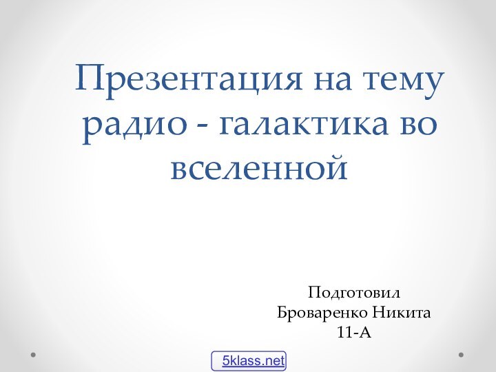 Презентация на тему радио - галактика во вселеннойПодготовил Броваренко Никита 11-А