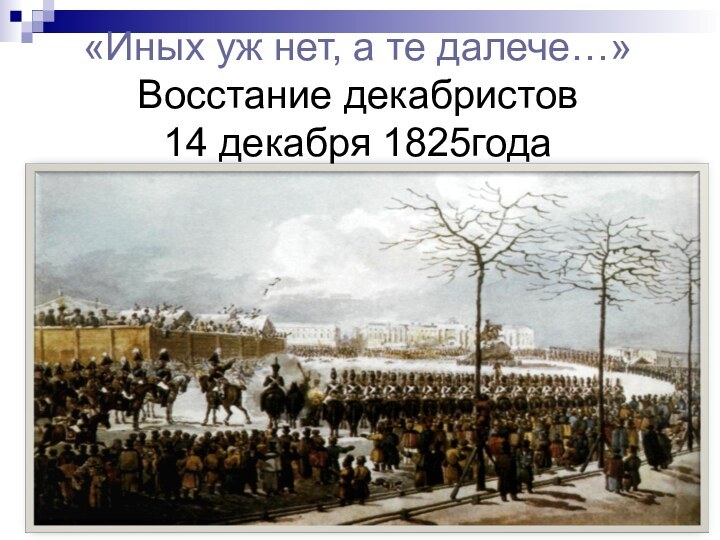 «Иных уж нет, а те далече…» Восстание декабристов  14 декабря 1825года