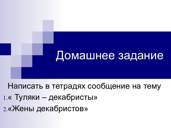 Домашнее заданиеНаписать в тетрадях сообщение на тему« Туляки – декабристы»«Жены декабристов»