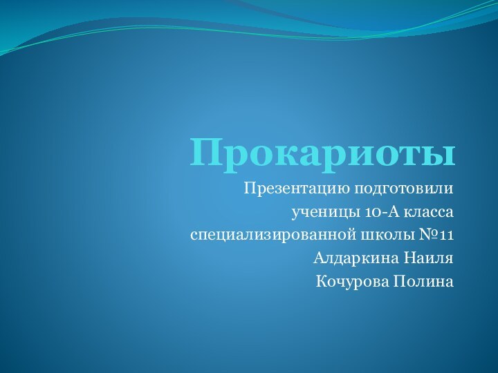 ПрокариотыПрезентацию подготовилиученицы 10-A классаспециализированной школы №11Алдаркина НаиляКочурова Полина