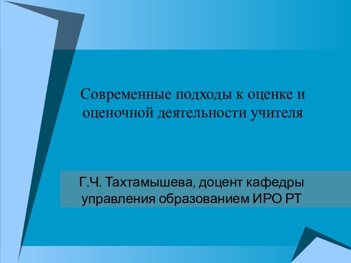 Современные подходы к оценке и оценочной деятельности учителяГ.Ч. Тахтамышева, доцент кафедры управления образованием ИРО РТ