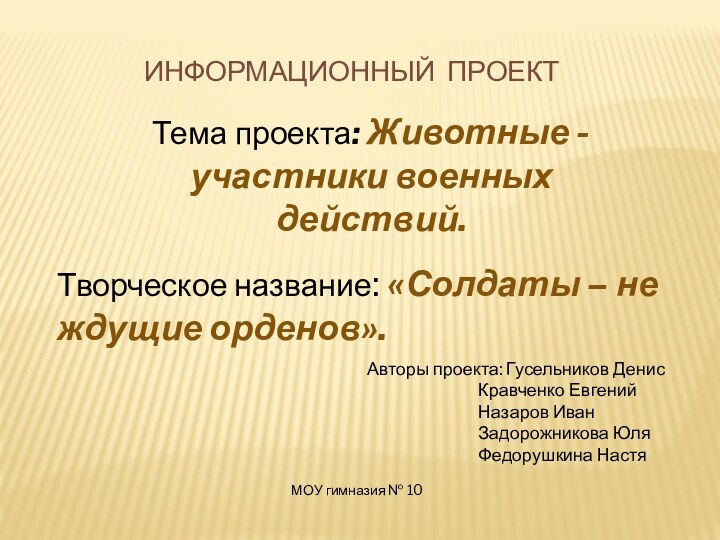 ИНФОРМАЦИОННЫЙ ПРОЕКТТема проекта: Животные -участники военных действий.Творческое название: «Солдаты – не ждущие