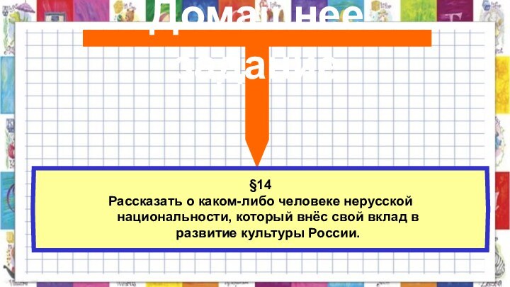 Домашнее задание§14Рассказать о каком-либо человеке нерусской национальности, который внёс свой вклад в развитие культуры России.