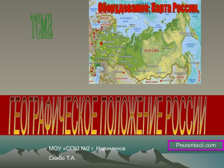 .темаГЕОГРАФИЧЕСКОЕ ПОЛОЖЕНИЕ РОССИИМОУ «СОШ №2 г. НаримановСкибо Т.А.Prezentacii.com